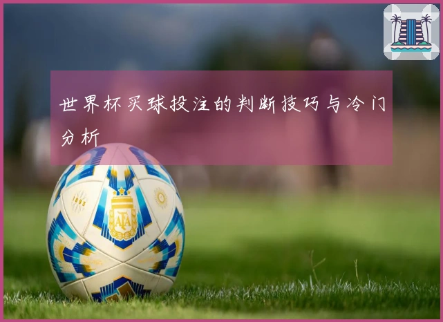 世界杯买球投注的判断技巧与冷门分析