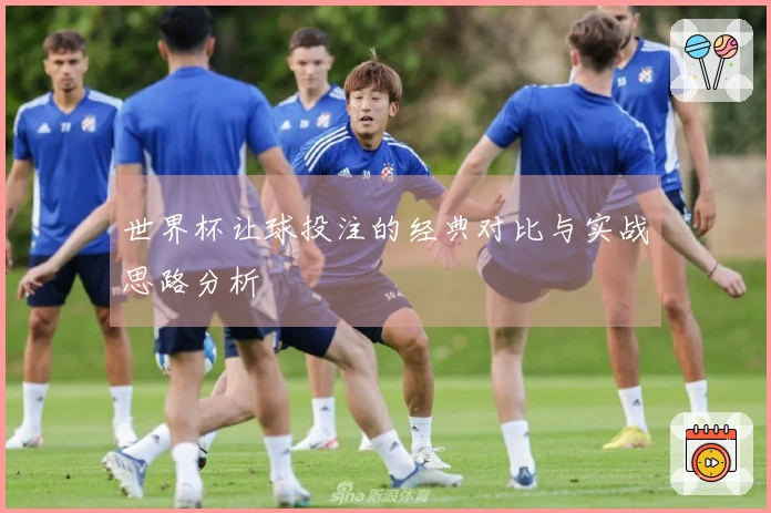 世界杯让球投注的经典对比与实战思路分析