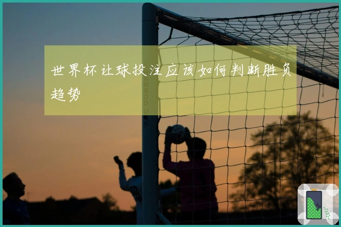 世界杯让球投注应该如何判断胜负趋势