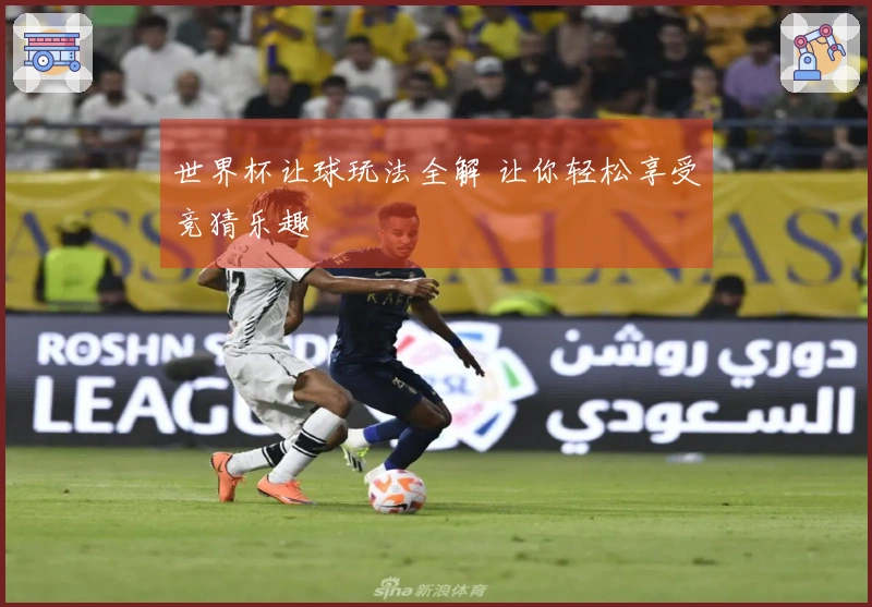 世界杯让球玩法全解 让你轻松享受竞猜乐趣