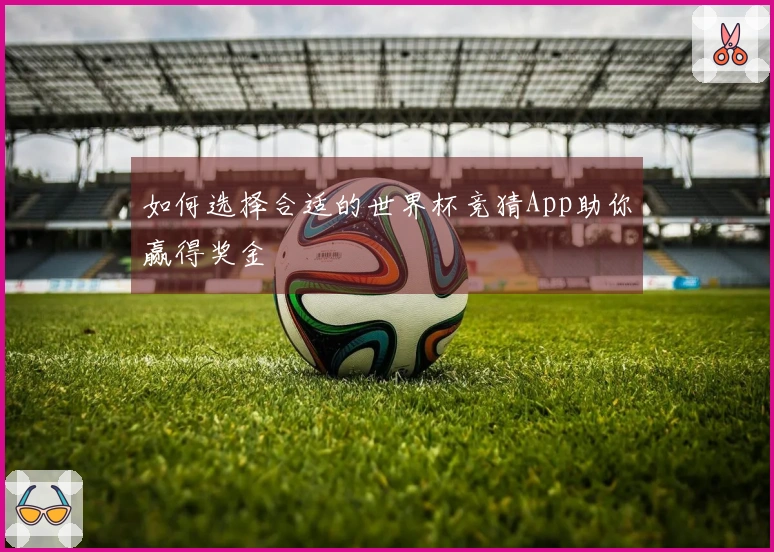 如何选择合适的世界杯竞猜App助你赢得奖金