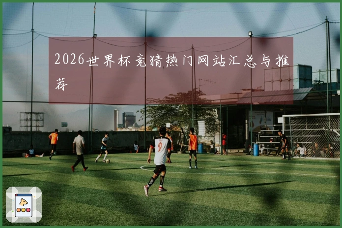 2026世界杯竞猜热门网站汇总与推荐