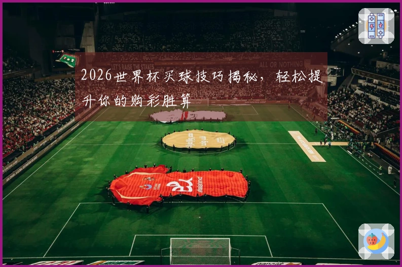 2026世界杯买球技巧揭秘，轻松提升你的购彩胜算