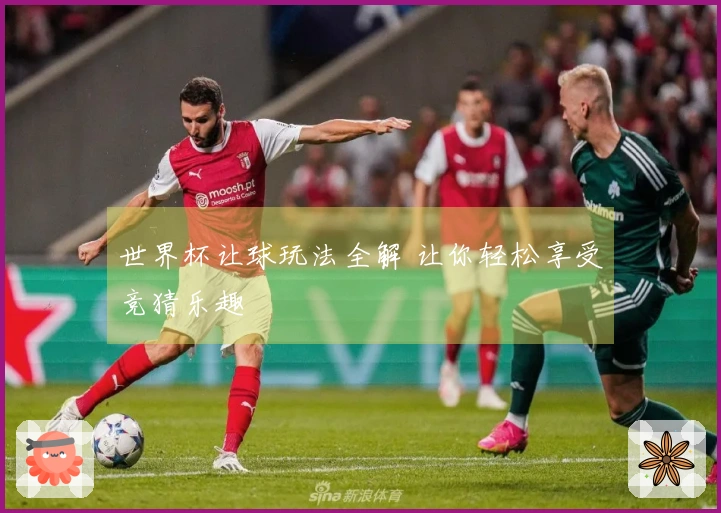 世界杯让球玩法全解 让你轻松享受竞猜乐趣