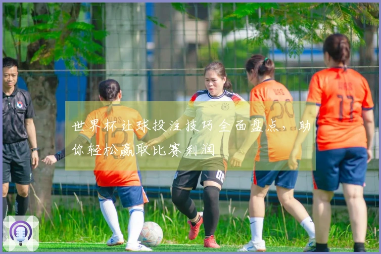 世界杯让球投注技巧全面盘点，助你轻松赢取比赛利润