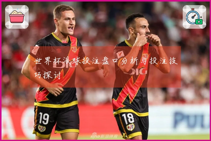 世界杯滚球投注盘口分析与投注技巧探讨