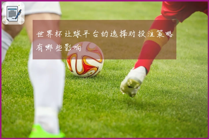 世界杯让球平台的选择对投注策略有哪些影响