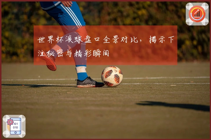 世界杯滚球盘口全景对比，揭示下注秘密与精彩瞬间