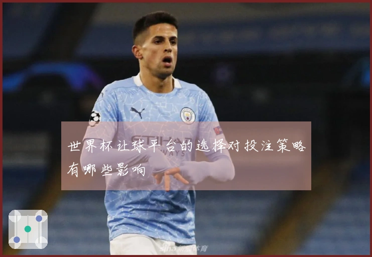 世界杯让球平台的选择对投注策略有哪些影响