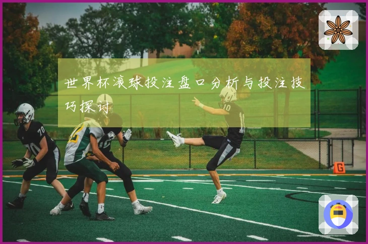 世界杯滚球投注盘口分析与投注技巧探讨
